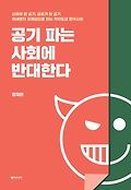 공기 파는 사회에 반대한다 : 상품이 된 공기, 공포가 된 공기, 미세먼지 프레임으로 읽는 각자도생 한국사회 표지 이미지