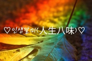 인생팔미 (人生八味) (19,7,4)