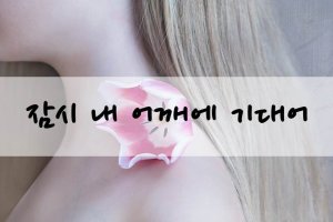 잠시 내 어깨에 기대어...
