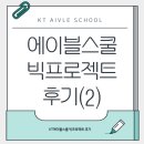 빅스쿨 | [kt에이블스쿨]kt에이블스쿨 빅프로젝트 후기(2)