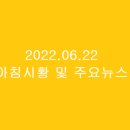 2022.06.22 아침시황 및 주요뉴스