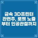 미래를 만드는 3D프린터B | 금속 3D프린터 관련주, 로켓 노즐부터 인공관절까지
