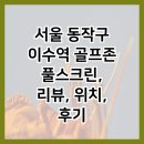 이수역 골프존 풀스크린 | 서울 동작구 이수역 골프존 풀스크린, 리뷰, 위치, 후기