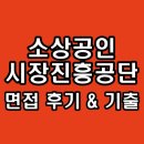 공단종합시장 | 소상공인시장진흥공단 면접 후기 1차 PT 직무 2차 최종 인성 기출 질문 정보