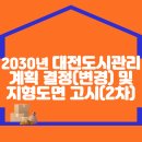 2030년 대전도시관리계획 (용도지역ㆍ지구ㆍ구역, 도시계획시설) 결정(변경) 및 지형도면 고시(2차) 이미지