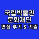 국립박물관문화재단 면접 후기 기출 정규직 무기직 질문 정보