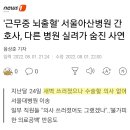 서울아산병원 간호사가 근무중 뇌출혈로 쓰러졌는데 수술 할 의사가 없어 사망하였다네요.(+내용 추가) 이미지