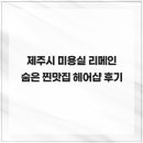 제주시 미용실 리메인 숨은 찐맛집 헤어샵 후기