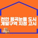 천안 용곡눈들 도시개발구역 지정 고시 이미지