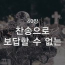 찬송가 - 40장 - 찬송으로 보답할 수 없는 이미지