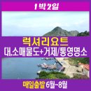 [KTX1박2일 매일출발]럭셔리요트+대,소매물도+거제/통영명소&별미투어 이미지