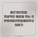 🔖 울산개인회생, 현실적인 해답을 찾는 곳 — 변호사정선희법률사무소 이야기
