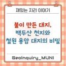 천지자원 | 불이 만든 대지, 백두산 천지와 철원 용암 대지의 비밀