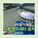 씨에스물류펜타플렉스지점 | 창고 내부열기 지붕 벤추레타 설치해결
