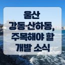 강동산하지구내 | 울산 강동·산하동, 지금 주목해야 할 6가지 개발 소식