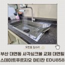 대연 힐스테이트푸르지오 | 부산 대연동 사각싱크볼 교체 대연힐스테이트푸르지오 아티잔 EDU858 시공 후기
