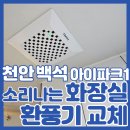 천안백석아이파크아파트 | 천안환풍기교체 저소음 힘펠 터보 747 백석아이파크1차 화장실 시공사례