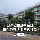 영어교육도시아이파크공인중개사사무소 | 제주영어교육도시 단지내 아이파크 스위트 W 넓은평형의 1층 연세안내 (2,000/2,000)