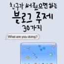 부라보주유소 | 친구가 써 줬으면 하는 블로그 주제 30가지