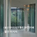 미지 | [울산] 울산 데이트하기 좋은 갤러리카페, 울산 미지의, 내돈내산 후기