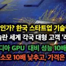 정말인가? 한국 스타트업에 놀란 세계 대형 고객 ‘러브콜’ 엔비디아 GPU 대비 성능 10배, 전력 10배 낮추고, 가격은 1/10 이미지