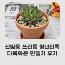 다육공방 | 다육화분 만들기 체험 후기 | 신림동 쓰리룸 청년티톡 참여기 🌿