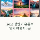 (하반기) 영상제작_심화반 | 2025 상반기 유튜브에서 폭발적 인기를 끈 여행지 7곳