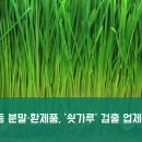 새싹보리 등 분말·환제품, ‘쇳가루’ 검출 업체 명단(국내)