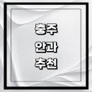 충주시 근처 안과 추천 전문병원 유명한곳 잘하는곳 | 진료 가격 비용 후기 수술 치료 노안 백내장 녹내장