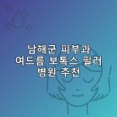 남해군 피부과 병원 추천 여드름 보톡스 필러 리스팅저렴한곳 비용 후기