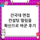 건국대학교 | 건국대학교 면접 컨설팅 후기, 떨림을 확신으로 바꾸다