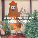 제주 필 하우스 | 경기광주 오포 신현동 카페 추천 - 제주베어하우스; 내돈내산 솔직후기