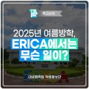 한양대학교(ERICA) 문화산업대학원 | 2025년 여름방학, ERICA에서는 무슨 일이?