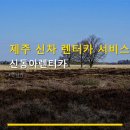 동아카써비스 | 제주 신차 렌터카 서비스 신동아렌터카 실시간 예약과 친절 후기 포함