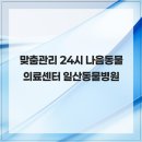 24시 나음동물 의료센터 | 맞춤관리 24시 나음동물의료센터 일산동물병원