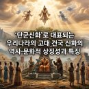신화국제무역 | '단군신화'로 대표되는 우리나라의 고대 건국 신화의 역사·문화적 상징성과 특징
