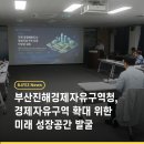 부산진해경제자유구역청 | 부산진해경제자유구역청, 경제자유구역 확대 위한 미래 성장공간 발굴
