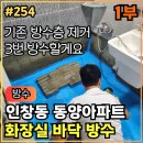 동양무궁화아파트 앞 | 254.[ 인창동누수 ] 인창동 동양아파트 화장실누수 바닥 전체 재방수 작업후기