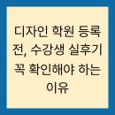 디자인 학원 등록 전, 수강생 실후기 꼭 확인해야 하는 이유