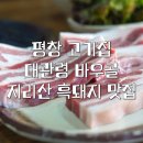 평창돼지집 | 평창고기집 | 대관령 바우골 | 지리산 흑돼지 삼겹살 맛집