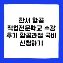 한서 항공 직업전문학교 수강 후기 항공과정 국비 신청하기