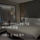 그랜드인터컨티넨탈서울 파르나스 | 그랜드 인터컨티넨탈 서울 파르나스 호캉스 후기｜디럭스 킹 객실 솔직 리뷰