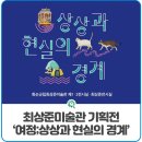 여정; 상상과 현실의 경계 | 화순군립최상준미술관 기획전 ‘여정;상상과 현실의 경계’ 안내