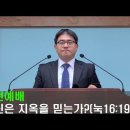 10/11 강릉성경침례교회 오전예배 - 당신은 지옥을 믿는가?(눅 16:19-31) 이미지