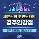 세븐스타 코인노래연습장 경주안강점 | 경주 프리미엄 코노는 여기! <세븐스타코인노래방 경주안강점!>