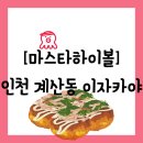 [음식점][인천 계산동] 타코야끼파는 이자카야 - 마스타하이볼 계양구청점 방문 솔직 후기