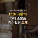 [고양시/덕양구 원흥역] 카페 소모품 정수필터 교체 커피머신점검