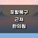 합덕리 | 포항시 북구 근처 한의원 추천 유명한곳 정보 잘하는곳 교통사고 금액 한방병원 침치료 토요일 일요일...
