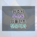 원주시 우산동 근처 임플란트 치과 찾기, 가격과 링크 비교