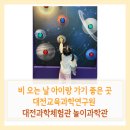 [주말] 창의실험과학 | 비 오는 주말, 아이와 함께 다녀온 대전교육과학연구원 대전과학체험관 놀이과학관 후기